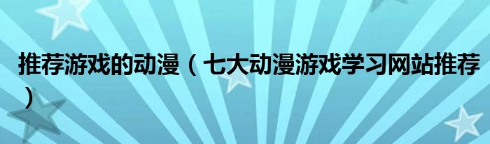 推荐游戏的动漫（七大动漫游戏学习网站推荐）