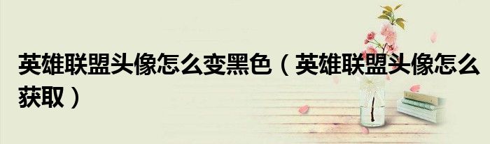 英雄联盟头像怎么变黑色(英雄联盟头像怎么获取)
