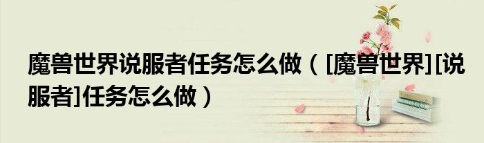 魔兽世界说服者任务怎么做（[魔兽世界][说服者]任务怎么做）