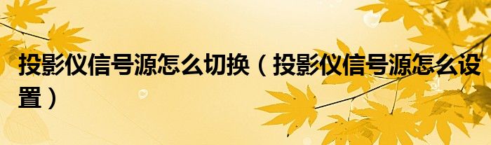 投影仪信号源怎么切换(投影仪信号源怎么设置)