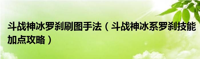 斗战神冰罗刹刷图手法(斗战神冰系罗刹技能加点攻略)