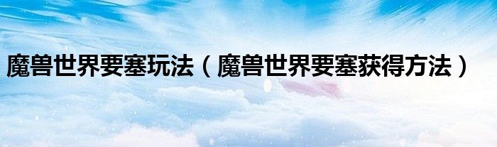 魔兽世界要塞玩法(魔兽世界要塞获得方法)
