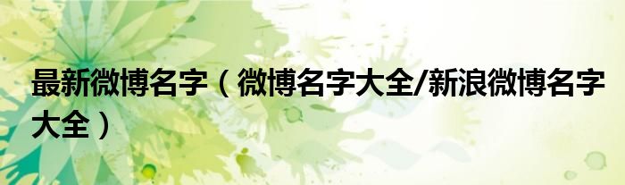 最新微博名字(微博名字大全/新浪微博名字大全)
