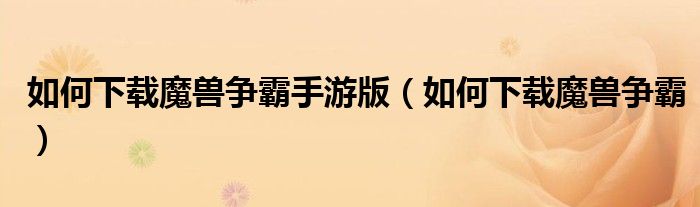 如何下载魔兽争霸手游版(如何下载魔兽争霸)