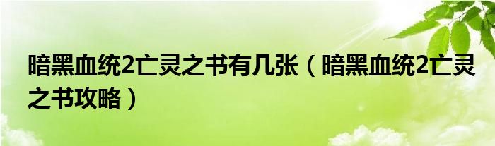 暗黑血统2亡灵之书有几张(暗黑血统2亡灵之书攻略)
