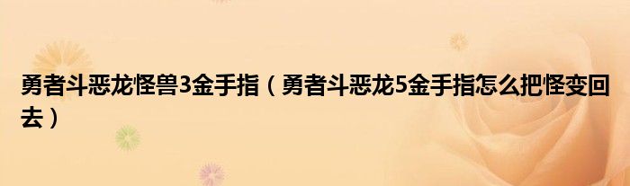 勇者斗恶龙怪兽3金手指（勇者斗恶龙5金手指怎么把怪变回去）