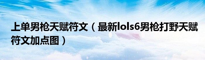 上单男枪天赋符文（最新lols6男枪打野天赋符文加点图）