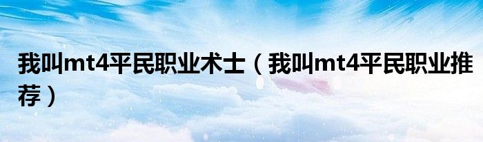 我叫mt4平民职业术士(我叫mt4平民职业推荐)