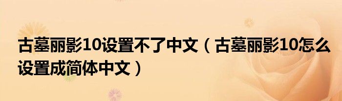 古墓丽影10设置不了中文(古墓丽影10怎么设置成简体中文)