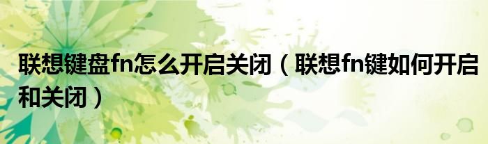 联想键盘fn怎么开启关闭(联想fn键如何开启和关闭)