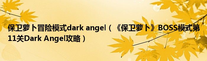保卫萝卜冒险模式dark angel（《保卫萝卜》BOSS模式第11关Dark Angel攻略）