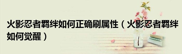 火影忍者羁绊如何正确刷属性(火影忍者羁绊如何觉醒)