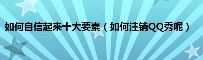 如何自信起来十大要素(如何注销QQ秀呢)
