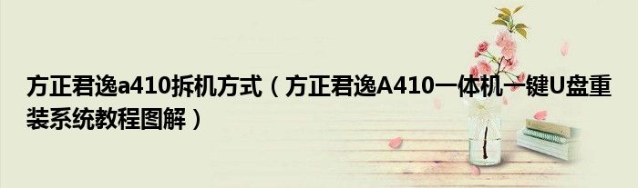方正君逸a410拆机方式(方正君逸A410一体机一键U盘重装系统教程图解)