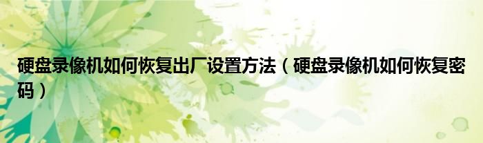硬盘录像机如何恢复出厂设置方法(硬盘录像机如何恢复密码)