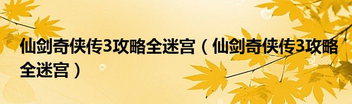 仙剑奇侠传3攻略全迷宫(仙剑奇侠传3攻略全迷宫)