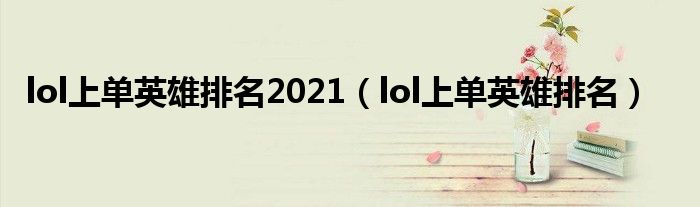 lol上单英雄排名2021(lol上单英雄排名)