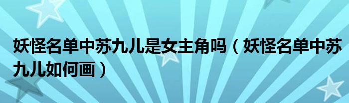 妖怪名单中苏九儿是女主角吗（妖怪名单中苏九儿如何画）