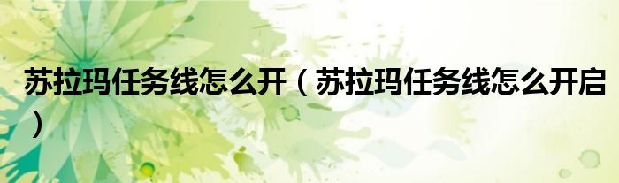 苏拉玛任务线怎么开(苏拉玛任务线怎么开启)