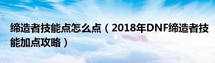 缔造者技能点怎么点（2018年DNF缔造者技能加点攻略）