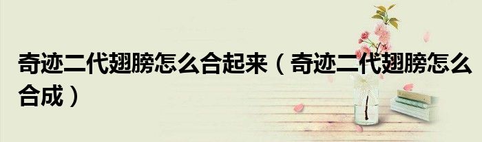 奇迹二代翅膀怎么合起来(奇迹二代翅膀怎么合成)