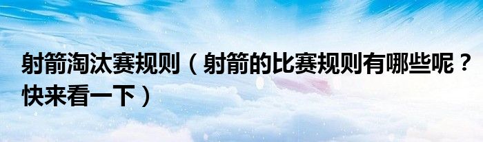 射箭淘汰赛规则(射箭的比赛规则有哪些呢?快来看一下)