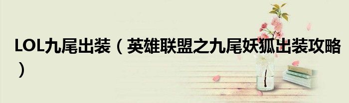 LOL九尾出装(英雄联盟之九尾妖狐出装攻略)
