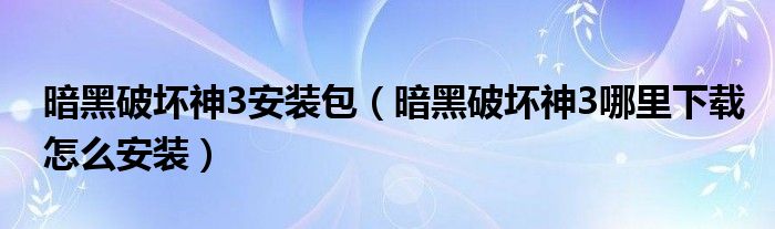 暗黑破坏神3安装包(暗黑破坏神3哪里下载怎么安装)