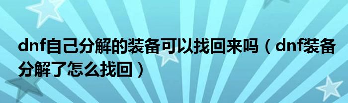dnf自己分解的装备可以找回来吗（dnf装备分解了怎么找回）