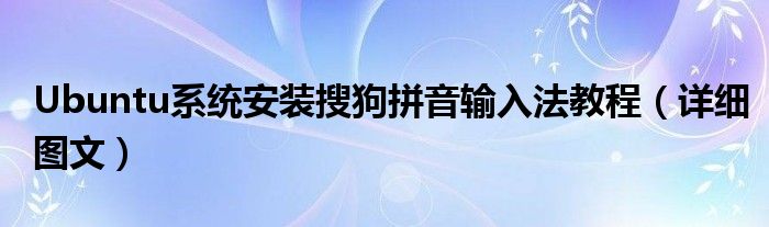 Ubuntu系统安装搜狗拼音输入法教程(详细图文)