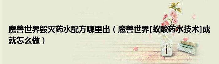 魔兽世界毁灭药水配方哪里出（魔兽世界[蚁酸药水技术]成就怎么做）