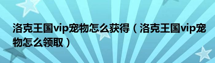 洛克王国vip宠物怎么获得(洛克王国vip宠物怎么领取)