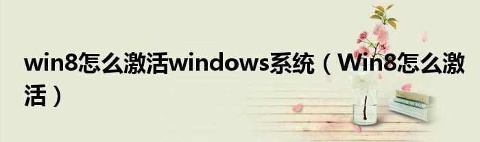 win8怎么激活windows系统(Win8怎么激活)