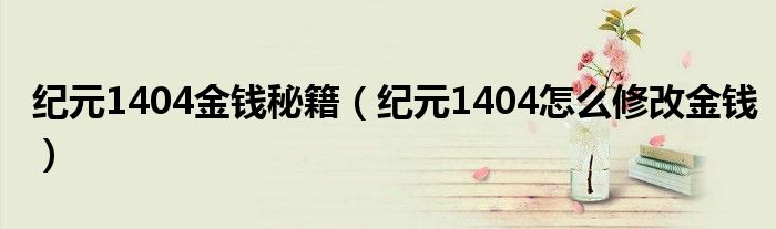 纪元1404金钱秘籍(纪元1404怎么修改金钱)