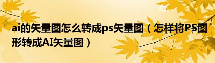 ai的矢量图怎么转成ps矢量图（怎样将PS图形转成AI矢量图）