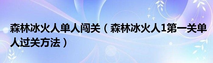 森林冰火人单人闯关(森林冰火人1第一关单人过关方法)
