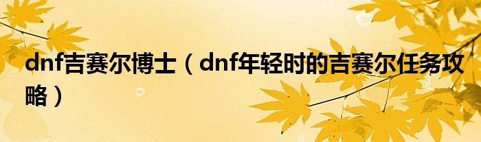 dnf吉赛尔博士(dnf年轻时的吉赛尔任务攻略)
