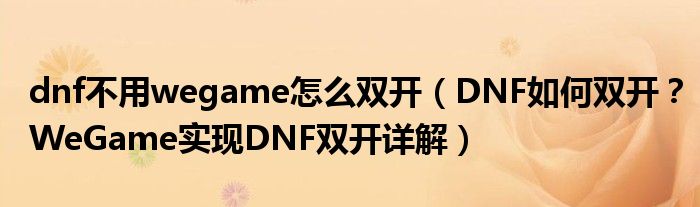 dnf不用wegame怎么双开（DNF如何双开？WeGame实现DNF双开详解）