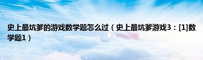 史上最坑爹的游戏数学题怎么过（史上最坑爹游戏3：[1]数学题1）