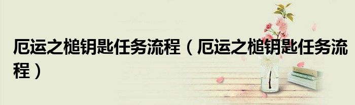 厄运之槌钥匙任务流程(厄运之槌钥匙任务流程)