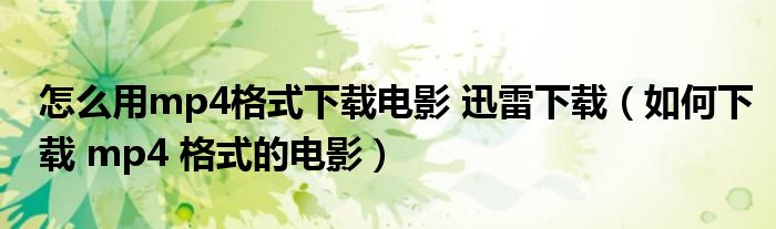 怎么用mp4格式下载电影 迅雷下载(如何下载 mp4 格式的电影)