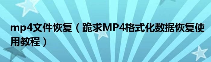 mp4文件恢复(跪求MP4格式化数据恢复使用教程)
