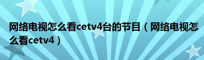 网络电视怎么看cetv4台的节目(网络电视怎么看cetv4)