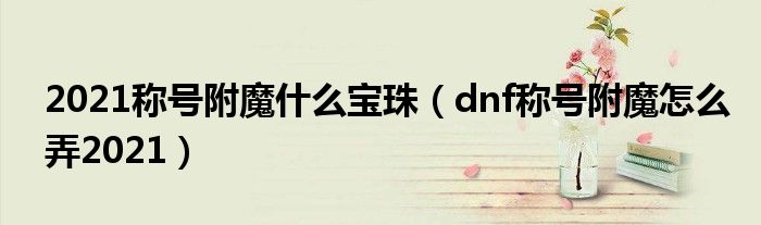 2021称号附魔什么宝珠（dnf称号附魔怎么弄2021）