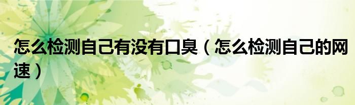 怎么检测自己有没有口臭（怎么检测自己的网速）