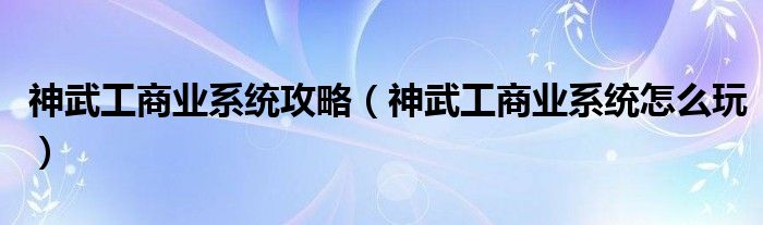 神武工商业系统攻略(神武工商业系统怎么玩)