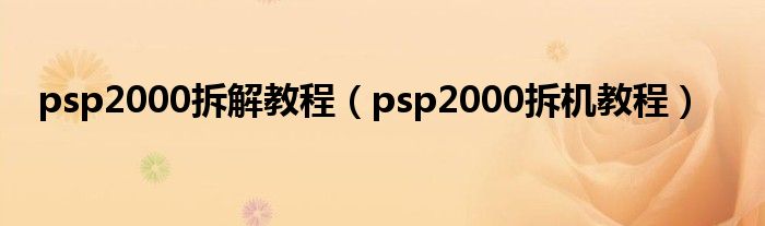 psp2000拆解教程(psp2000拆机教程)