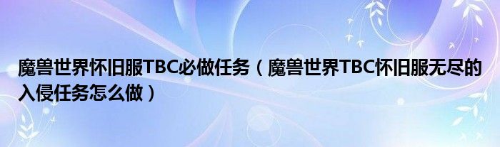 魔兽世界怀旧服TBC必做任务(魔兽世界TBC怀旧服无尽的入侵任务怎么做)