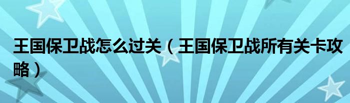 王国保卫战怎么过关(王国保卫战所有关卡攻略)