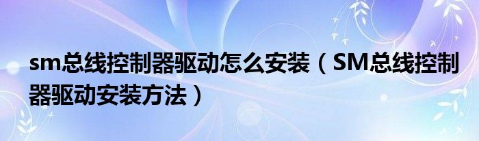 sm总线控制器驱动怎么安装(SM总线控制器驱动安装方法)